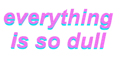 everything is so dull - Gratis animerad GIF