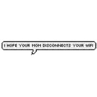 I hope your mom disconnects your wifi.