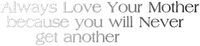 Kaz_Creations  Colours Text Always Love Your Mother Because You Will Never Get Another - безплатен png