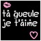 Ta gueule je t'aime ♥ - Free PNG Animated GIF